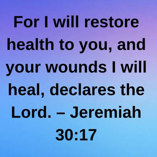 For I will restore health to you, and your wounds I will heal, declares the Lord. – Jeremiah 30:17