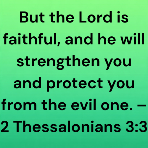 But the Lord is faithful, and he will strengthen you and protect you from the evil one. – 2 Thessalonians 3:3