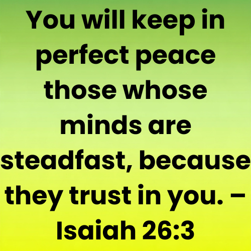 You will keep in perfect peace those whose minds are steadfast, because they trust in you. – Isaiah 26:3