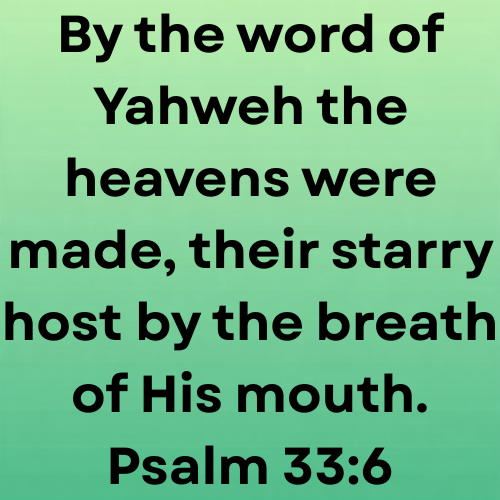 By the word of Yahweh the heavens were made, their starry host by the breath of His mouth. Psalm 33:6