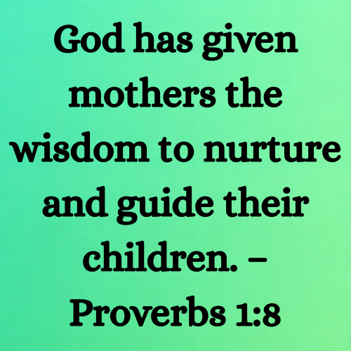 God has given mothers the wisdom to nurture and guide their children. – Proverbs 1:8