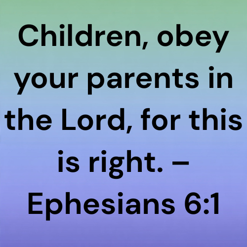 Children, obey your parents in the Lord, for this is right. – Ephesians 6:1