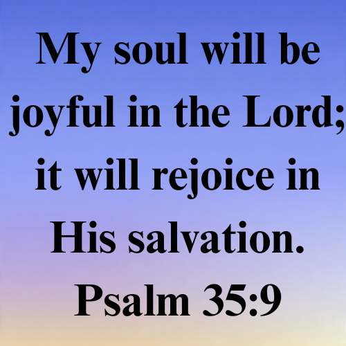 My soul will be joyful in the Lord; it will rejoice in His salvation. Psalm 35:9  