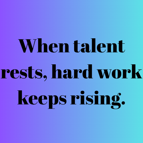 When talent rests, hard work keeps rising.