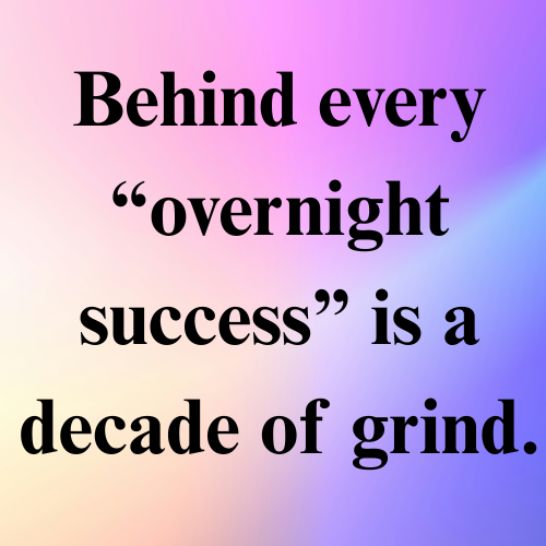 Behind every “overnight success” is a decade of grind.