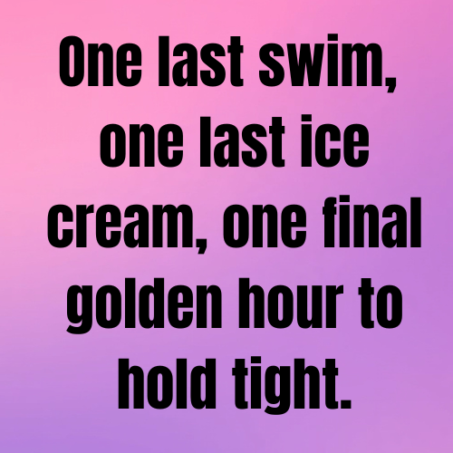 One last swim, one last ice cream, one final golden hour to hold tight.