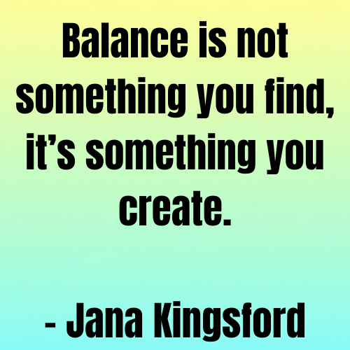 Balance is not something you find, it’s something you create