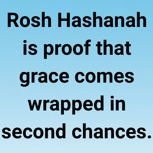 Rosh Hashanah is proof that grace comes wrapped in second chances.