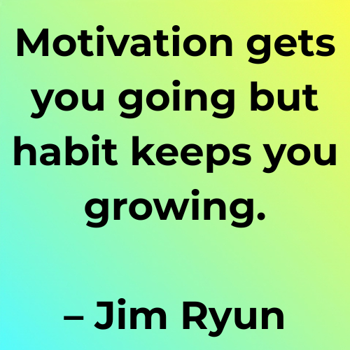 Motivation gets you going but habit keeps you growing