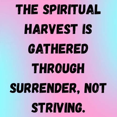 The spiritual harvest is gathered through surrender, not striving.