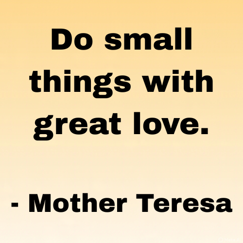 Do small things with great love.
