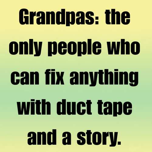 Grandpas: the only people who can fix anything with duct tape and a story.
