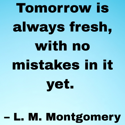Tomorrow is always fresh, with no mistakes in it yet