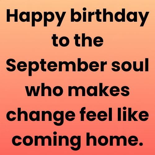Happy birthday to the September soul who makes change feel like coming home.