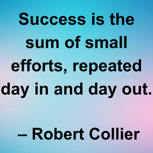 Success is the sum of small efforts, repeated day in and day out