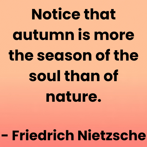 Notice that autumn is more the season of the soul than of nature