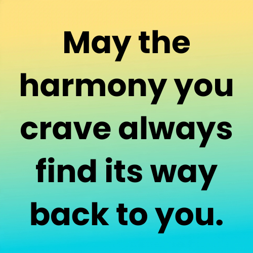 May the harmony you crave always find its way back to you.