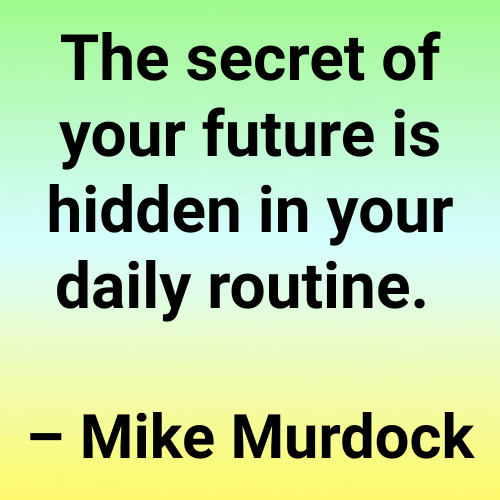 The secret of your future is hidden in your daily routine