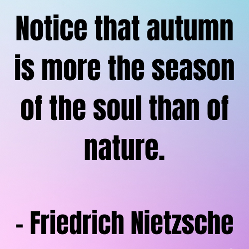 Notice that autumn is more the season of the soul than of nature