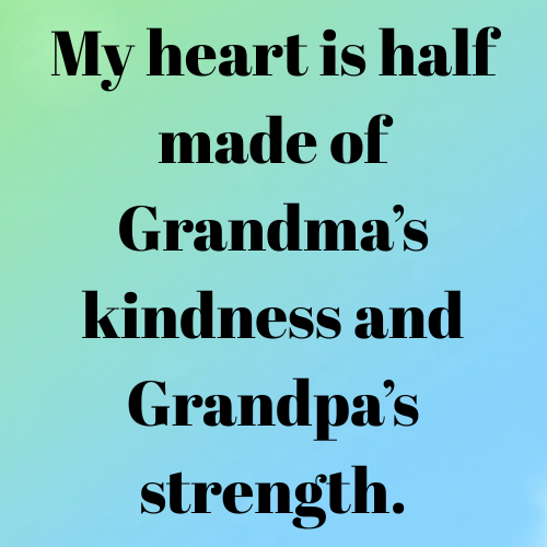 My heart is half made of Grandma’s kindness and Grandpa’s strength.