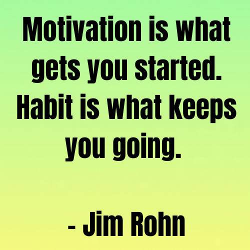 Motivation is what gets you started. Habit is what keeps you going