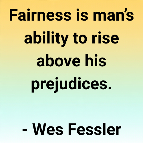 Fairness is man’s ability to rise above his prejudices