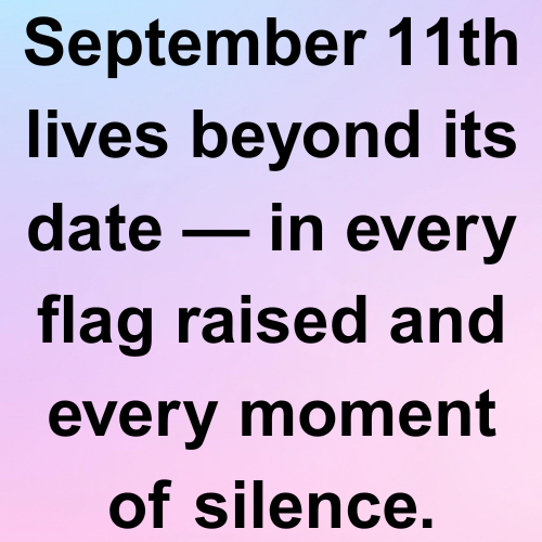 September 11th lives beyond its date — in every flag raised and every moment of silence
