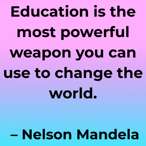Education is the most powerful weapon you can use to change the world