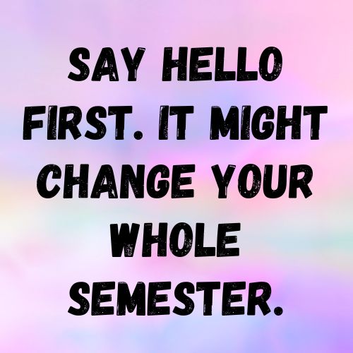 Say hello first. It might change your whole semester.