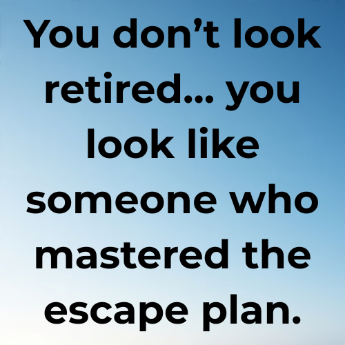 You don’t look retired… you look like someone who mastered the escape plan.