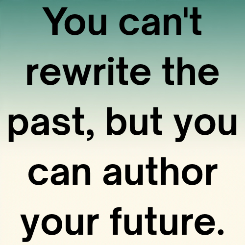 You can't rewrite the past, but you can author your future.
