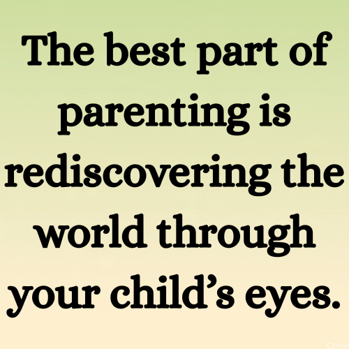 The best part of parenting is rediscovering the world through your child’s eyes.
