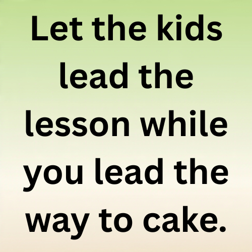 Let the kids lead the lesson while you lead the way to cake.