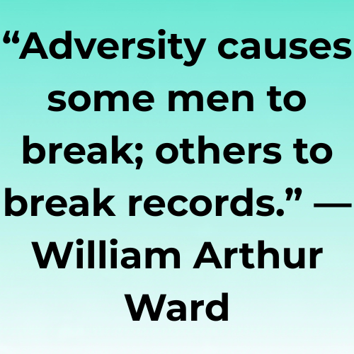 “Adversity causes some men to break; others to break records.” — William Arthur Ward