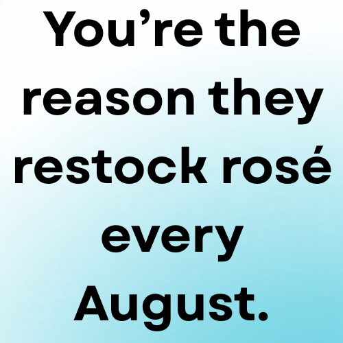 You’re the reason they restock rosé every August.