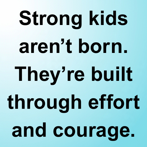 Strong kids aren’t born. They’re built through effort and courage.
