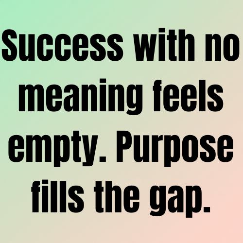 Success with no meaning feels empty. Purpose fills the gap.
