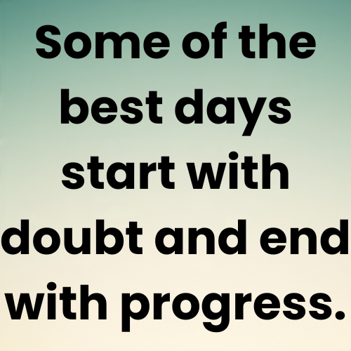 Some of the best days start with doubt and end with progress.
