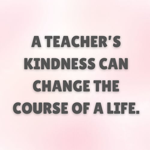 A teacher’s kindness can change the course of a life.