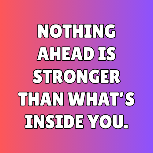 Nothing ahead is stronger than what’s inside you.
