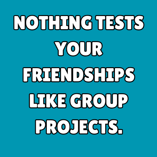 Nothing tests your friendships like group projects.