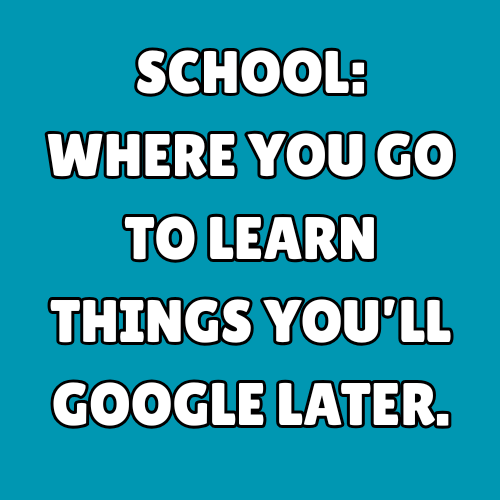 School: where you go to learn things you’ll Google later.