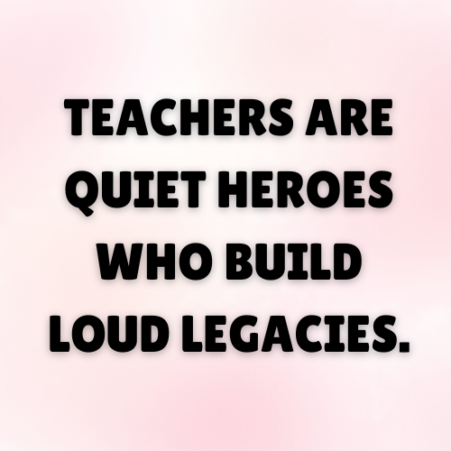 Teachers are quiet heroes who build loud legacies.