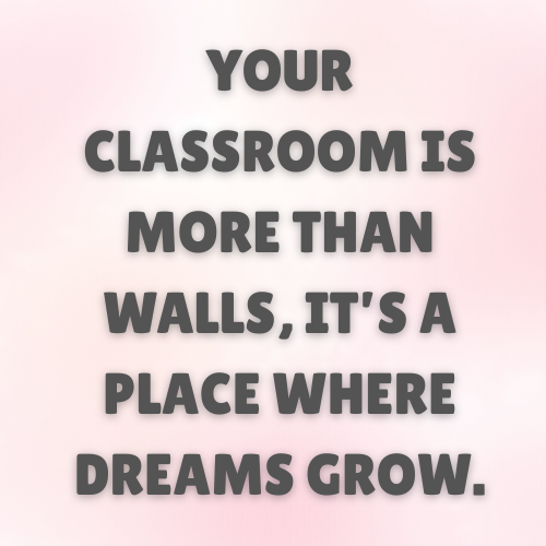 Your classroom is more than walls, it’s a place where dreams grow.