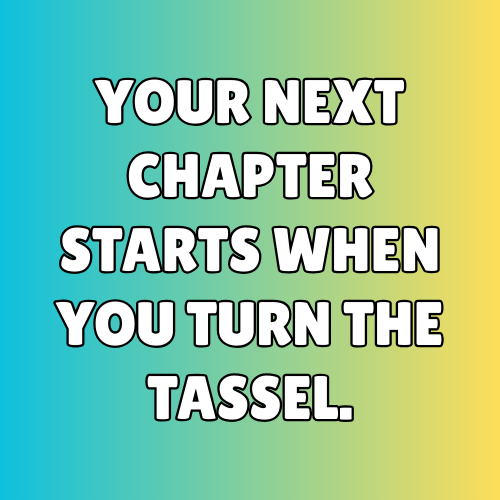 Your next chapter starts when you turn the tassel.