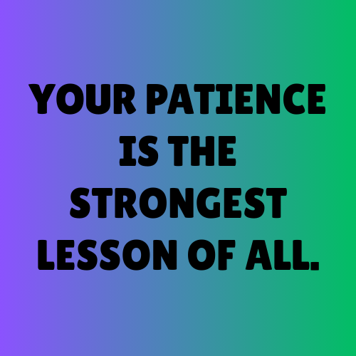Your patience is the strongest lesson of all.