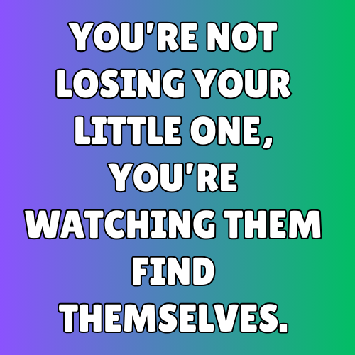 You’re not losing your little one, you’re watching them find themselves.