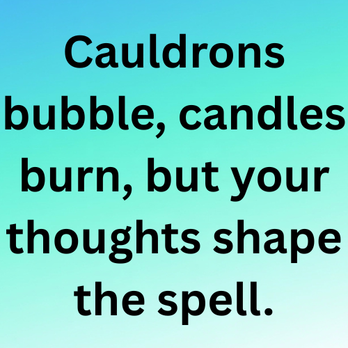 Cauldrons bubble, candles burn, but your thoughts shape the spell.
