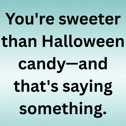 You're sweeter than Halloween candy—and that's saying something.
