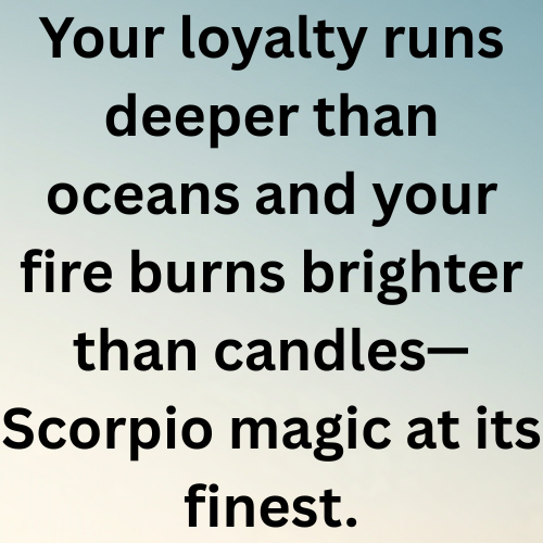 Your loyalty runs deeper than oceans and your fire burns brighter than candles—Scorpio magic at its finest.
